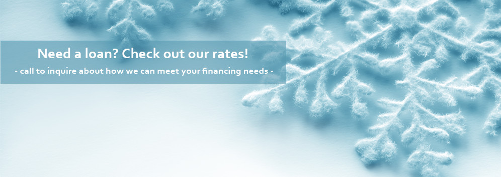 Need a loan? Check out our rates! Call to inquire about how we can meet your financing needs.